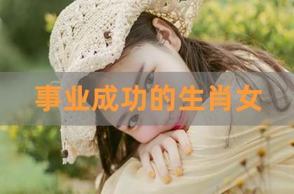 事业有成,比男人还强的生肖女