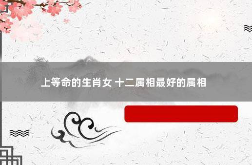 天生上等命的生肖女