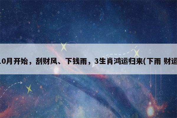 8月开始,刮财风、下钱雨,3生肖鸿运归来