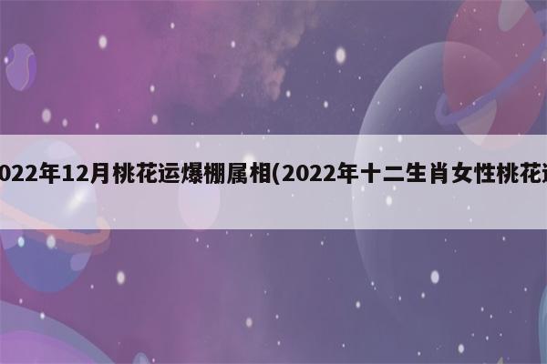 2022年2月桃花运爆棚属相