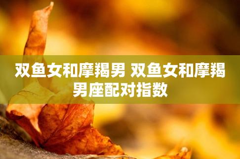 2021年摩羯男与双鱼女爱情最终能走到一起吗