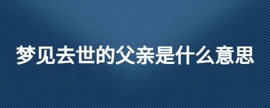 梦见去世的父亲是什么意思周公解梦