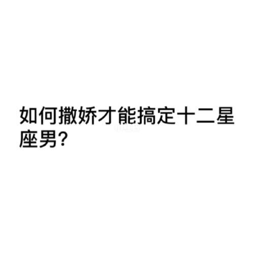 如何撒娇才能搞定十二星座男?