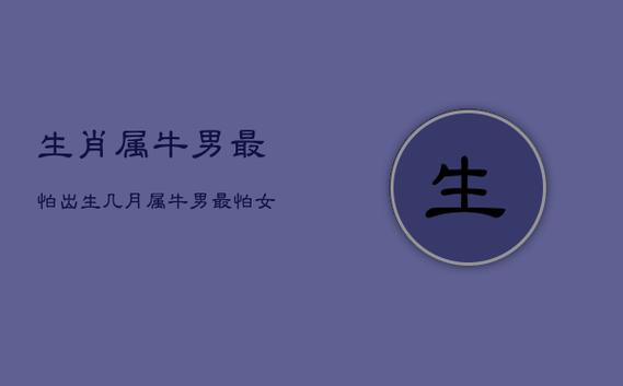 生肖牛男最怕出生几月,哪天出生最好?