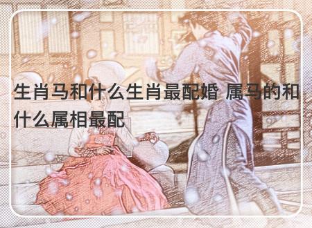 属马男和什么属相的女生最相配呢