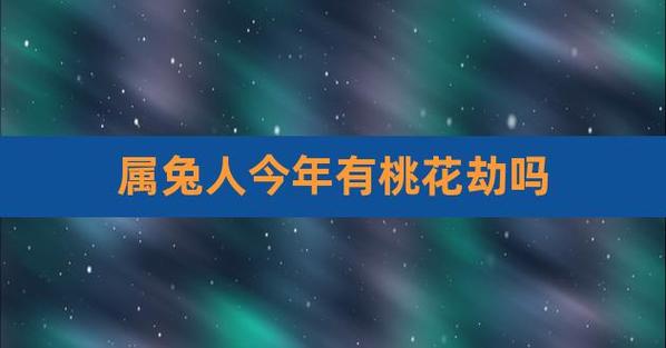 属兔今生会有遇上什么样的桃花劫