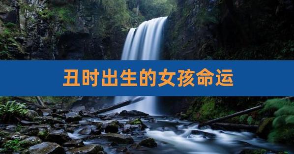 丑时出生的女孩命运,女孩丑时出生的性格如何