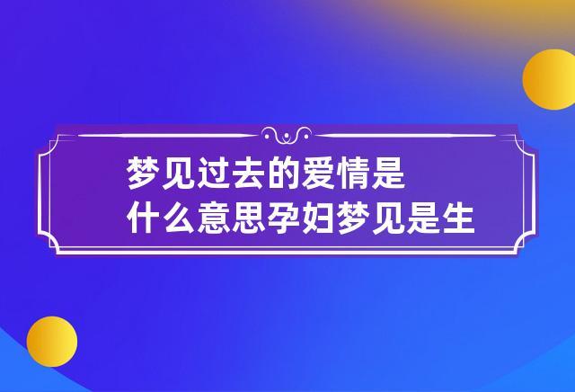 梦见过去的爱情是什么意思