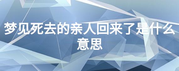 梦见亲人从外地回来了是什么意思