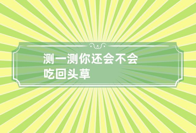测一测你还会不会吃回头草