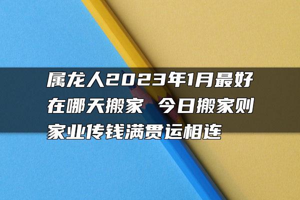 属龙人2022年可以搬家吗?搬家吉日怎么选?