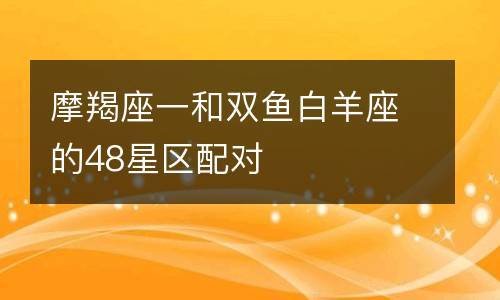 双鱼白羊座和摩羯座一的配对