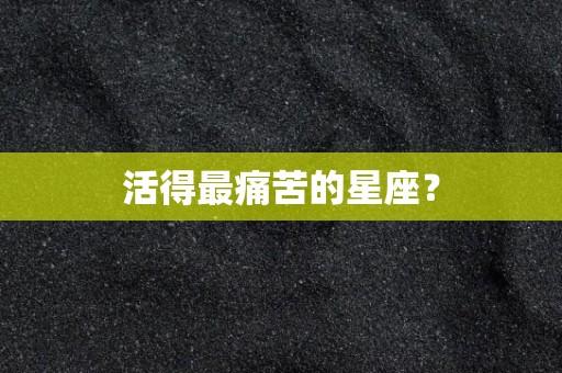 活得最痛苦的星座