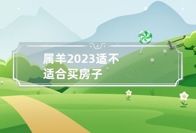 属相羊在2023年2月能不能买房