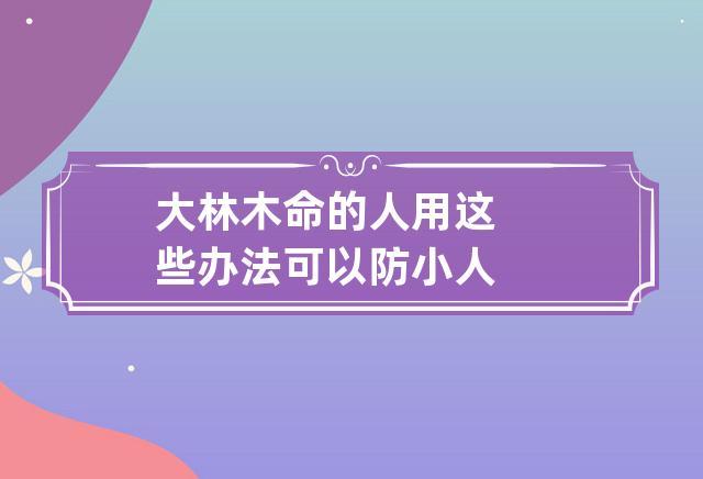 木命的人用这些办法可以防小人