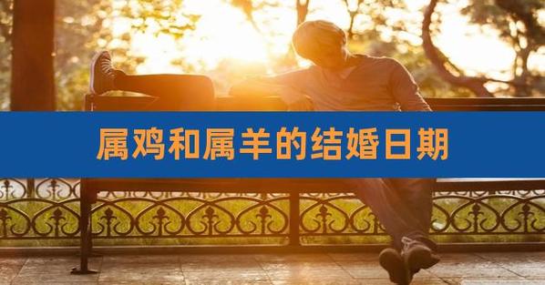 男羊和女鸡结婚会分开吗?属鸡的人几日出生最好?