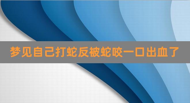 梦见被蛇咬打死蛇