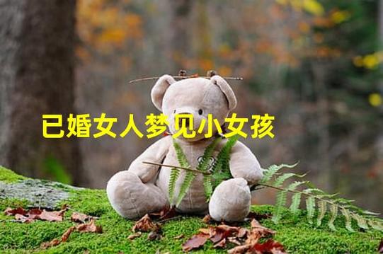 已婚女人梦见小女孩有什么预兆