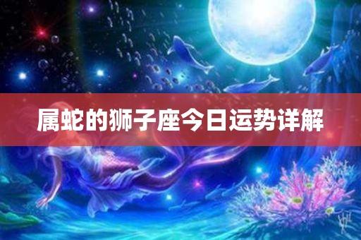 属蛇狮子座2021年每月运势怎么样