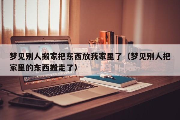 梦见别人搬到自己的家里住周公解梦,梦见别人搬到自己的家里住是