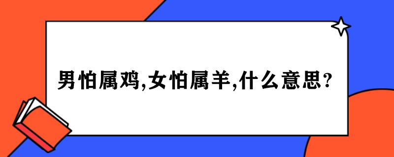 农村有句老话,男怕属鸡女怕属羊,有什么说法吗?