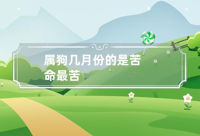 属狗几月份的是苦命最苦