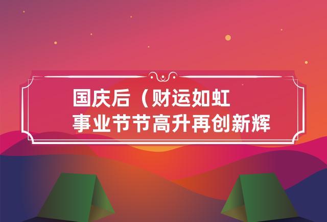国庆后(财运如虹 事业节节高升 再创新辉煌的3大生肖)