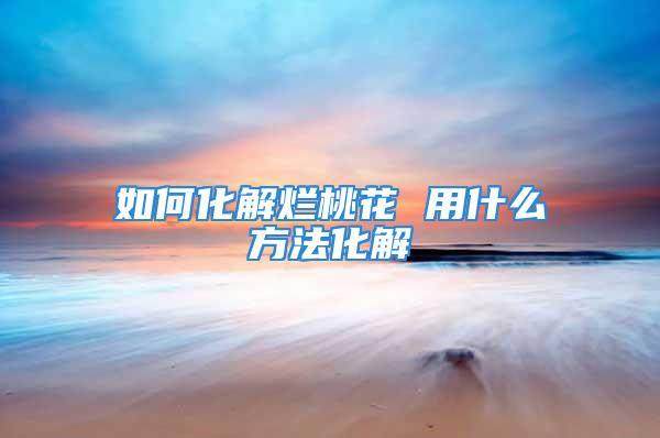 家里男人出轨摆什么可以化解,如何化解烂桃花