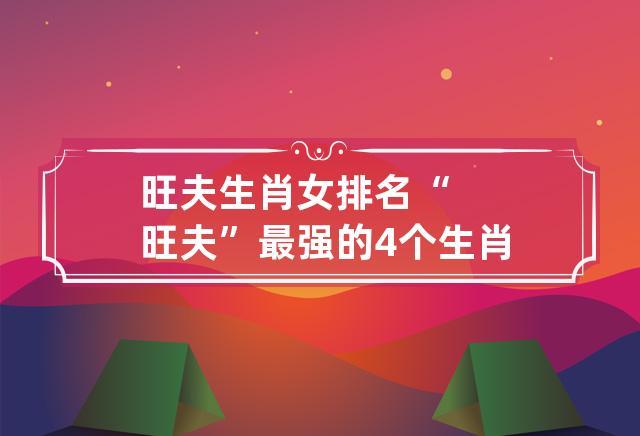 旺夫最强的4个生肖女