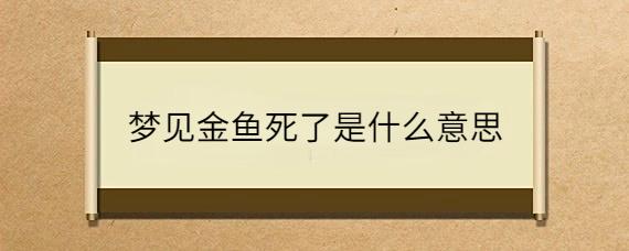 梦见金鱼死了是什么意思