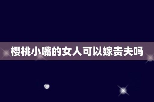 樱桃小嘴的女人可以嫁贵夫吗
