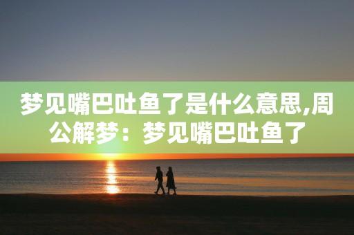 梦见吐鱼是什么意思