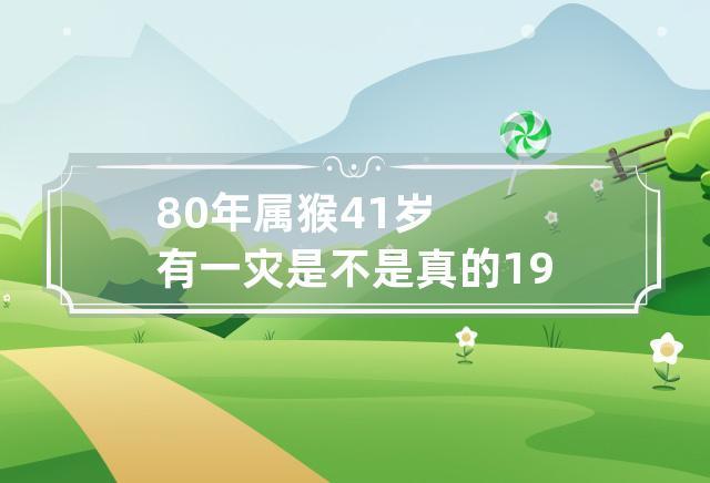 80年属猴41岁有一灾是真的吗