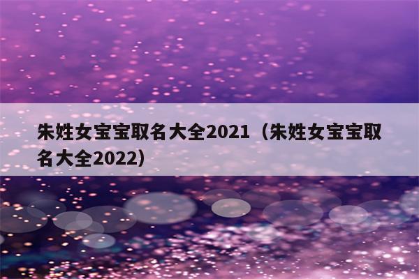 2021牛年出生的朱姓女孩起名字