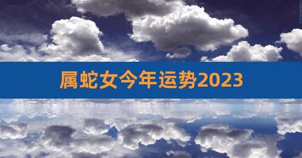 属蛇45岁以后的运势女2023