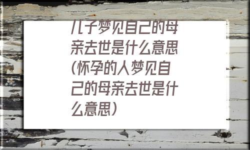 孕妇梦见去世的长辈有何寓意