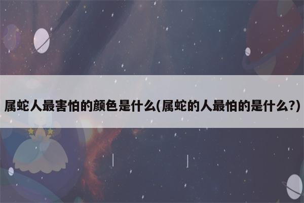 属蛇女最害怕发生什么事
