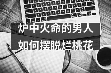 炉中火命的男人如何摆脱烂桃花