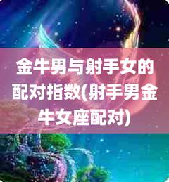 金牛动手打了射手女,金牛男和射手女合不合
