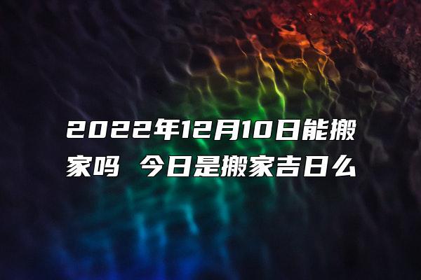 2022年12月10日适合搬新家吗