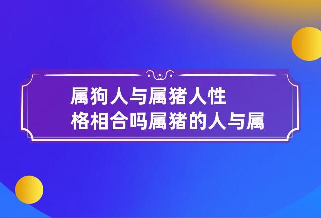 属狗人与属猪人性格相合吗