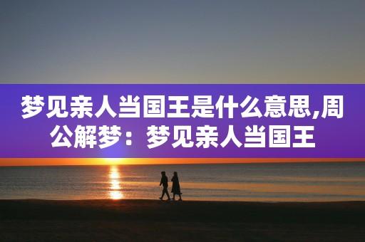 梦见亲人当国王是什么意思