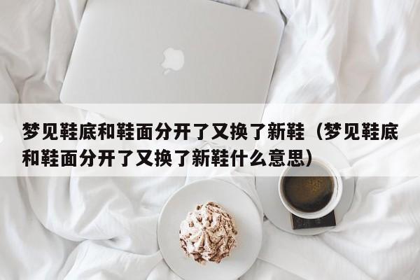 梦见鞋底和鞋面分开了有什么寓意