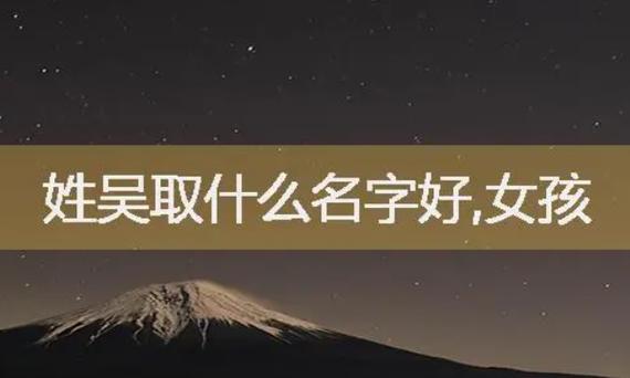 吴姓女孩霸气有涵养的名字有哪些