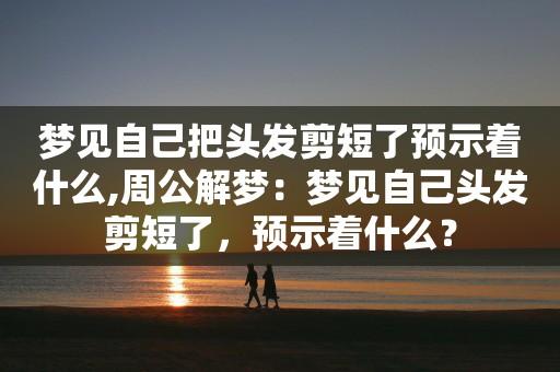 梦见头发被剪了周公解梦,梦见头发被剪了是什么意思?