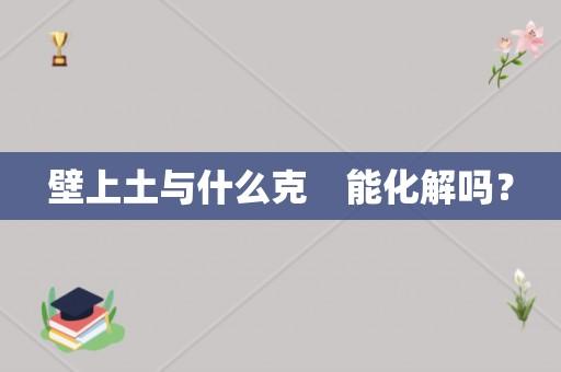 壁上土与什么克 能化解吗?
