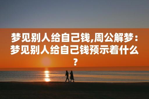 梦到自己给了别人很多钱预示着什么