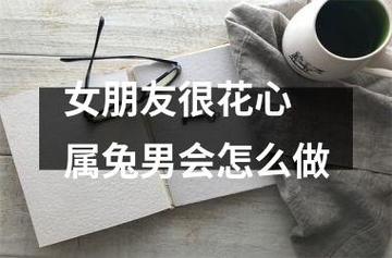 女朋友很花心 属兔男会怎么做