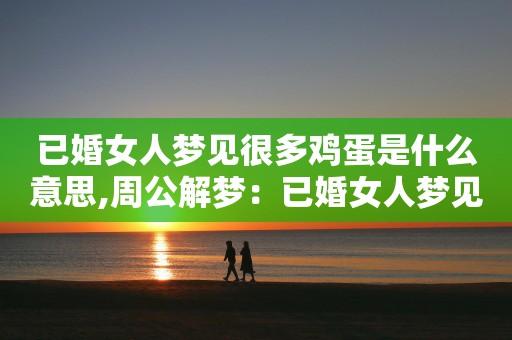 结婚女人梦见鸡蛋是什么意思