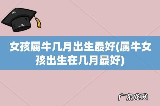 2021年几月出生的牛宝宝最好,七月是丰收月份